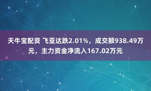天牛宝配资 飞亚达跌2.01%，成交额938.49万元，主力资金净流入167.02万元