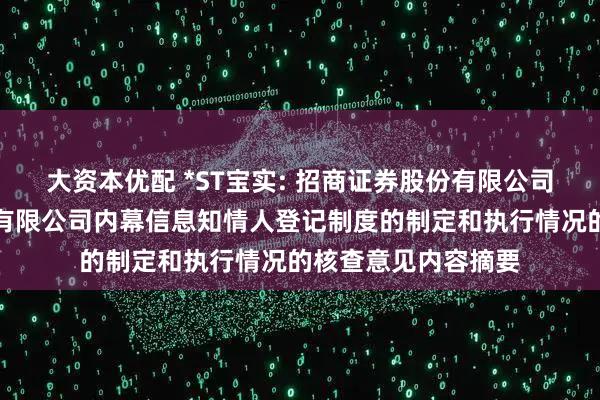 大资本优配 *ST宝实: 招商证券股份有限公司关于宝塔实业股份有限公司内幕信息知情人登记制度的制定和执行情况的核查意见内容摘要