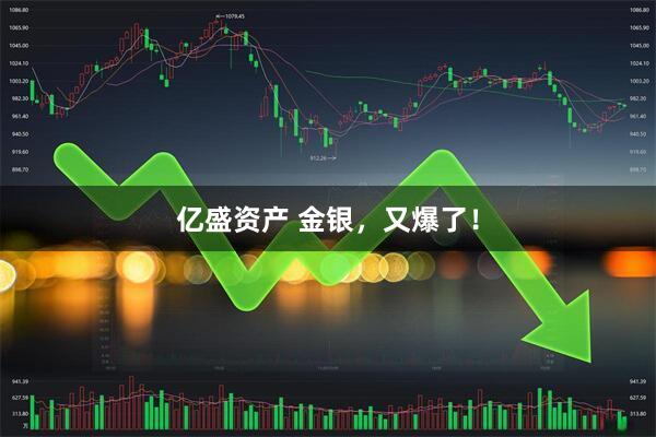亿盛资产 金银，又爆了！