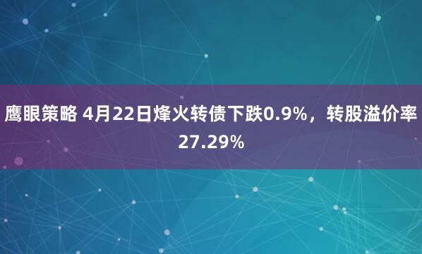 鹰眼策略 4月22日烽火转债下跌0.9%，转股溢价率27.29%
