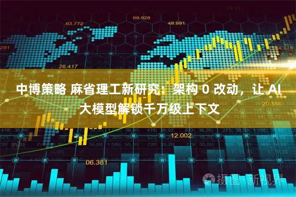 中博策略 麻省理工新研究：架构 0 改动，让 AI 大模型解锁千万级上下文