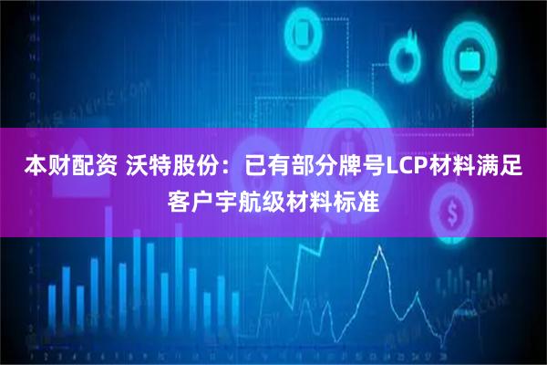 本财配资 沃特股份：已有部分牌号LCP材料满足客户宇航级材料标准